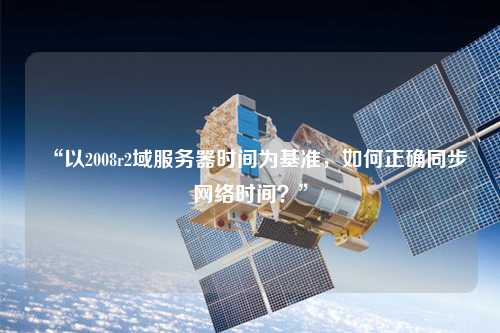 “以2008r2域服務器時間為基準，如何正確同步網絡時間？”