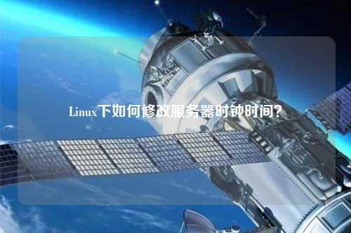 Linux下如何修改服務器時鐘時間？