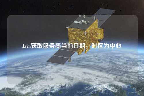 Java獲取服務器當前日期，時區為中心