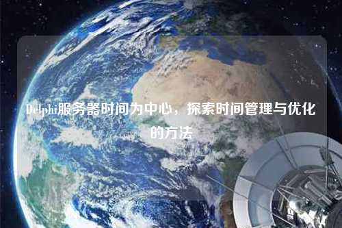Delphi服務器時間為中心，探索時間管理與優化的方法