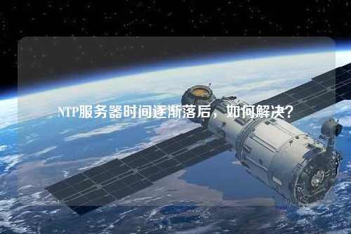NTP服務(wù)器時間逐漸落后，如何解決？