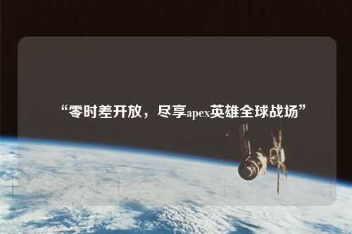 “零時(shí)差開(kāi)放，盡享apex英雄全球戰(zhàn)場(chǎng)”
