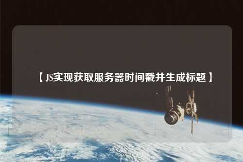 【JS實(shí)現(xiàn)獲取服務(wù)器時間戳并生成標(biāo)題】
