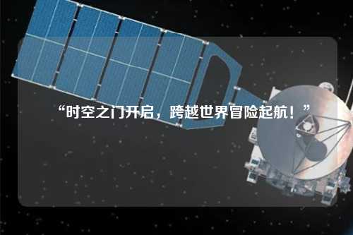 “時(shí)空之門(mén)開(kāi)啟，跨越世界冒險(xiǎn)起航！”