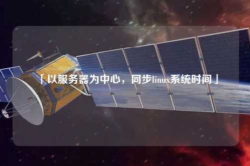 「以服務(wù)器為中心，同步linux系統(tǒng)時間」