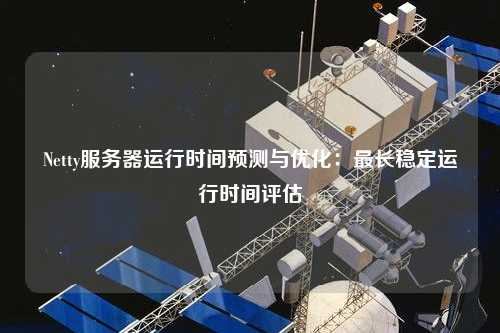 Netty服務器運行時間預測與優(yōu)化：最長穩(wěn)定運行時間評估