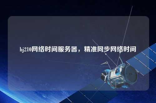 hj210網(wǎng)絡(luò)時(shí)間服務(wù)器，精準(zhǔn)同步網(wǎng)絡(luò)時(shí)間