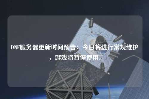 DNF服務(wù)器更新時間預(yù)告：今日將進(jìn)行常規(guī)維護(hù)，游戲?qū)和Ｊ褂谩? /></a></div>        <div   id=