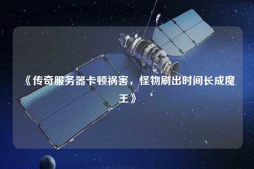 《傳奇服務器卡頓禍害，怪物刷出時間長成魔王》