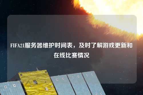 FIFA21服務器維護時間表，及時了解游戲更新和在線比賽情況