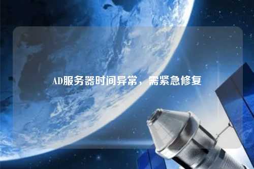 AD服務(wù)器時間異常，需緊急修復(fù)
