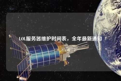 LOL服務(wù)器維護(hù)時間表，全年最新通知