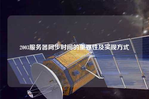 2003服務(wù)器同步時間的重要性及實(shí)現(xiàn)方式
