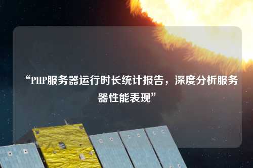 “PHP服務(wù)器運(yùn)行時長統(tǒng)計(jì)報告，深度分析服務(wù)器性能表現(xiàn)”