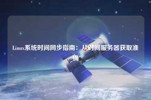 Linux系統(tǒng)時間同步指南：從時間服務(wù)器獲取準確
