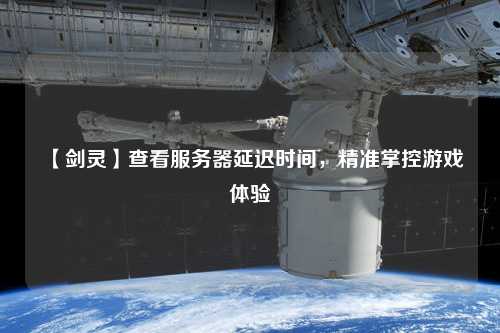 【劍靈】查看服務(wù)器延遲時間，精準(zhǔn)掌控游戲體驗(yàn)