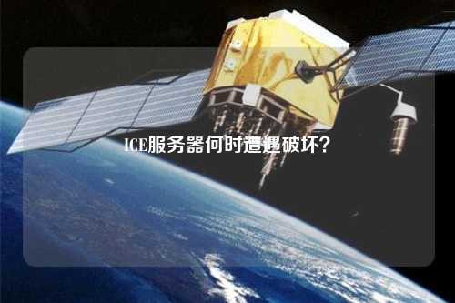 ICE服務器何時遭遇破壞？