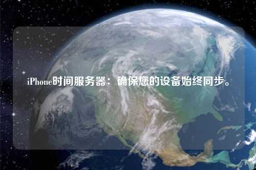 iPhone時間服務器：確保您的設(shè)備始終同步。