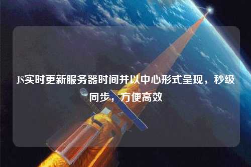 JS實時更新服務(wù)器時間并以中心形式呈現(xiàn)，秒級同步，方便高效