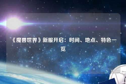 《魔獸世界》新服開啟：時間、地點、特色一覽