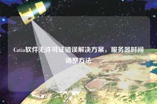 Catia軟件無許可證錯誤解決方案，服務器時間調(diào)整方法