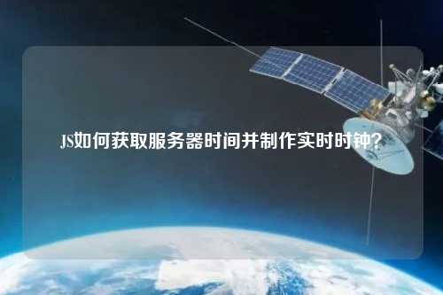 JS如何獲取服務器時間并制作實時時鐘？