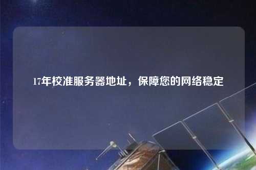 17年校準服務(wù)器地址，保障您的網(wǎng)絡(luò)穩(wěn)定