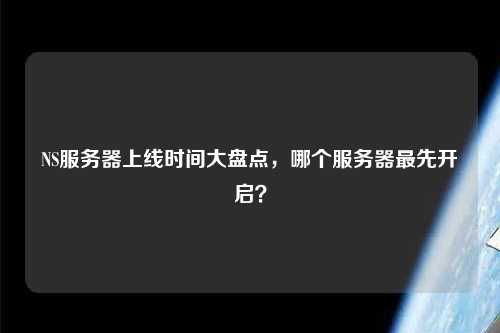 NS服務器上線時間大盤點，哪個服務器最先開啟？