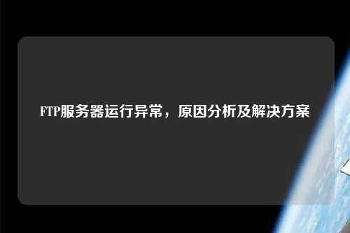 FTP服務(wù)器運(yùn)行異常，原因分析及解決方案