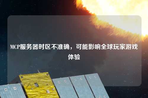 MCP服務器時區不準確，可能影響全球玩家游戲體驗