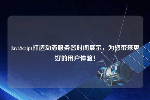 JavaScript打造動(dòng)態(tài)服務(wù)器時(shí)間展示，為您帶來更好的用戶體驗(yàn)！