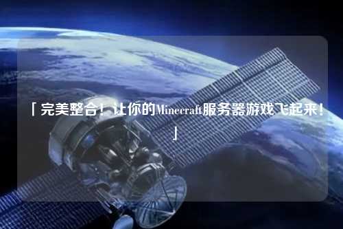 「完美整合！讓你的Minecraft服務器游戲飛起來！」