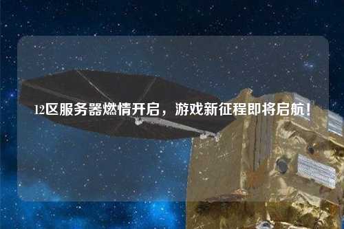 12區服務器燃情開啟，游戲新征程即將啟航！