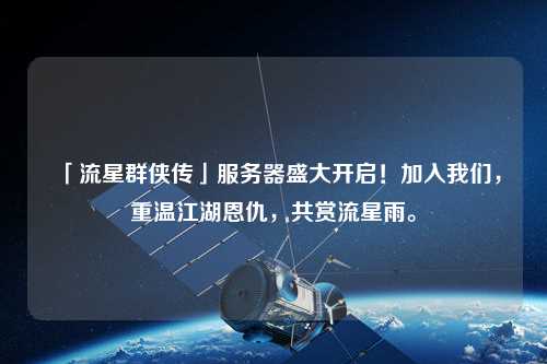 「流星群俠傳」服務器盛大開啟！加入我們，重溫江湖恩仇，共賞流星雨。