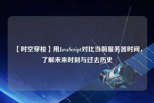 【時空穿梭】用JavaScript對比當前服務(wù)器時間，了解未來時刻與過去歷史