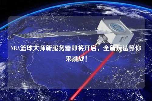 NBA籃球大師新服務(wù)器即將開(kāi)啟，全新玩法等你來(lái)挑戰(zhàn)！