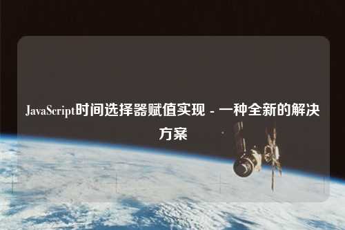JavaScript時間選擇器賦值實(shí)現(xiàn) - 一種全新的解決方案