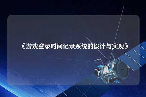 《游戲登錄時間記錄系統(tǒng)的設(shè)計(jì)與實(shí)現(xiàn)》
