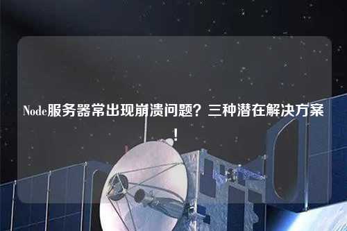 Node服務(wù)器常出現(xiàn)崩潰問(wèn)題？三種潛在解決方案！