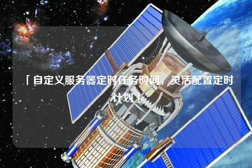 「自定義服務器定時任務時間，靈活配置定時計劃」