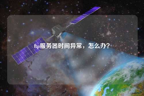 ftp服務器時間異常，怎么辦？