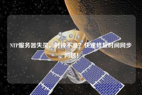 NTP服務(wù)器失靈，時(shí)鐘不準(zhǔn)？快速修復(fù)時(shí)間同步問題！