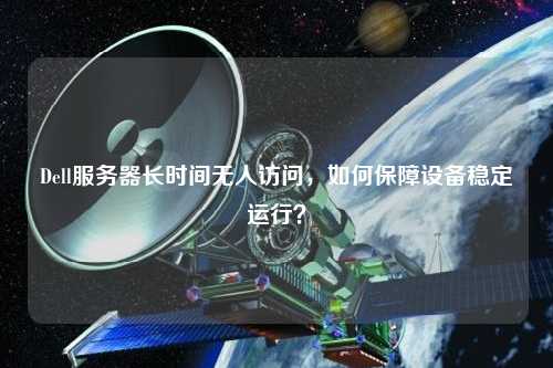 Dell服務器長時間無人訪問，如何保障設備穩定運行？
