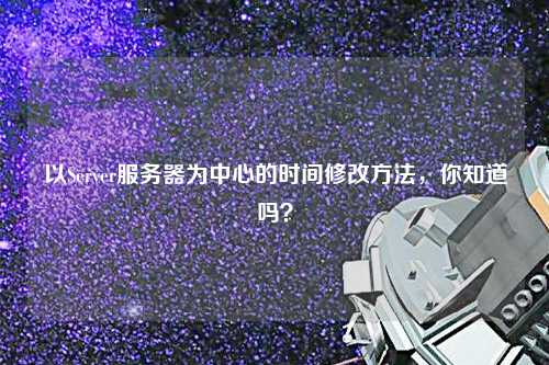 以Server服務(wù)器為中心的時(shí)間修改方法，你知道嗎？