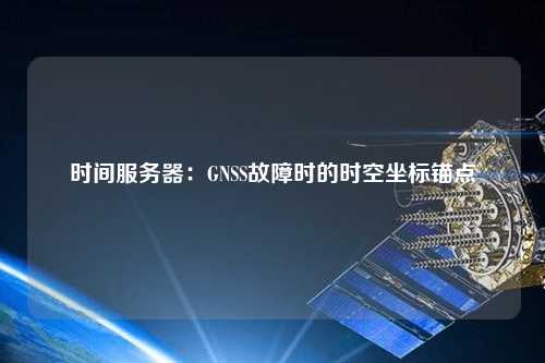 時間服務(wù)器：GNSS故障時的時空坐標錨點