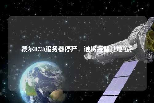 戴爾R730服務器停產，誰將接替其地位？