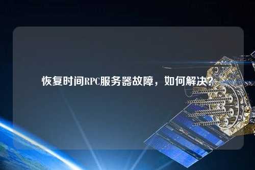恢復(fù)時(shí)間RPC服務(wù)器故障，如何解決？