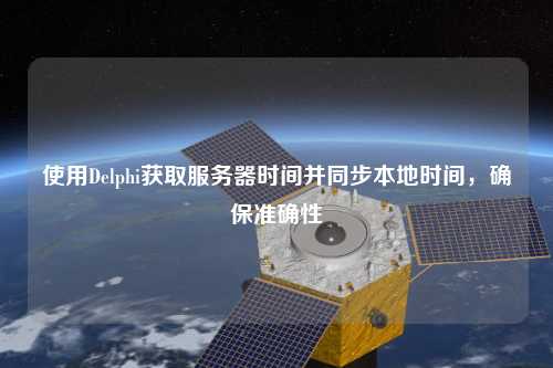 使用Delphi獲取服務(wù)器時(shí)間并同步本地時(shí)間，確保準(zhǔn)確性