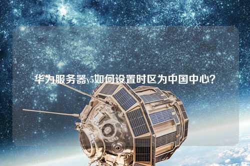 華為服務(wù)器v5如何設(shè)置時(shí)區(qū)為中國中心？