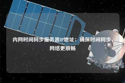 內(nèi)網(wǎng)時(shí)間同步服務(wù)器IP地址：確保時(shí)間同步，網(wǎng)絡(luò)更順暢